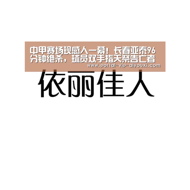 中甲赛场现感人一幕!长春亚泰96分钟绝杀,球员双手指天祭告亡者“爱游戏体育官网”(图1) 爱游戏