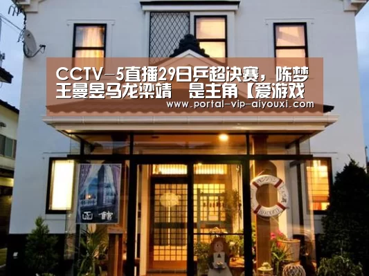 CCTV-5直播29日乒超决赛,陈梦王曼昱马龙梁靖崑是主角【爱游戏官网】(图3) 爱游戏官网
